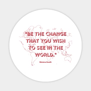 "Be the change that you wish to see in the world." - Mahatma Gandhi Magnet